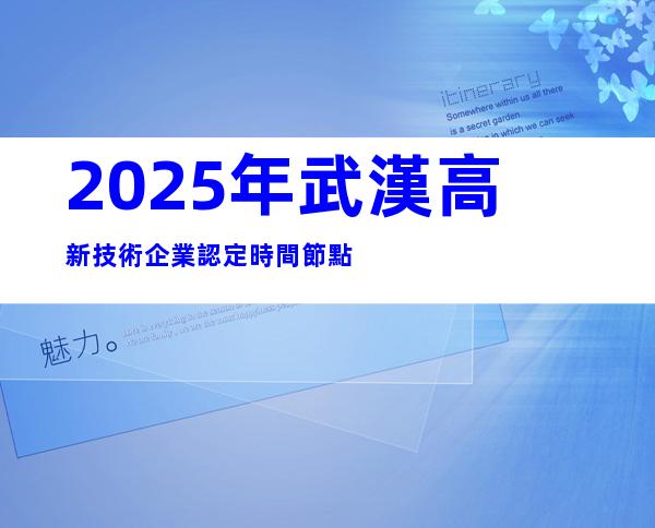 2025年武漢高新技術企業認定時間節點