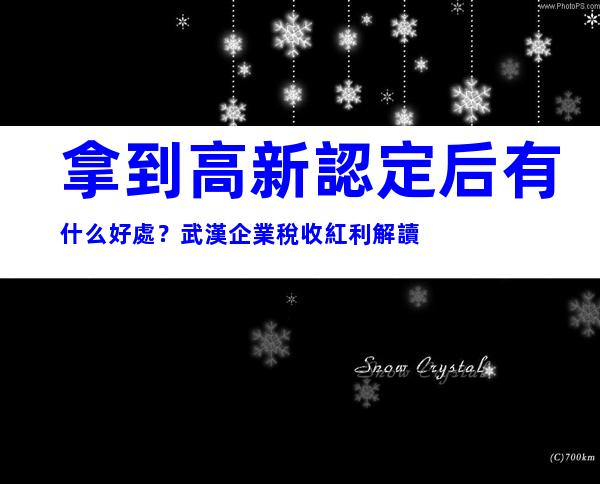 拿到高新認定后有什么好處？武漢企業稅收紅利解讀